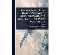 Choice Poems From Henry Wadsworth Longfellow, Illustr. From Paintings By E.w. Longfellow