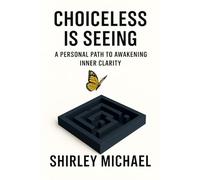 Choiceless is Seeing: A Personal Path to Awakening Inner Clarity