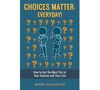 Choices Matter - Everyday!: How to Get the Most Out of Your Choices and Your Life