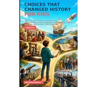 CHOICES THAT CHANGED HISTORY FOR KIDS: 40 True World History Stories of Brave Decisions, Costly Mistakes, Brilliant Solutions, and Surprising Discoveries (Think Like a Historian for Kids)