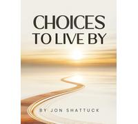 Choices to Live By: Timeless Wisdom on Values, Purpose, Relationships, and the Choices That Define Your Life
