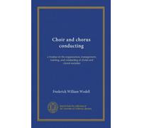 Choir and chorus conducting; a treatise on the organization, management, training, and conducting of choirs and choral societies