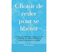 Choisir de rester pour se libérer: Guide pour femmes : s’épanouir et préserver sa liberté intérieure malgré une relation toxique