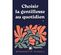 Choisir la gentillesse au quotidien: Comment le pouvoir de la gentillesse peut changer le monde