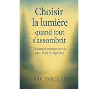Choisir la lumière quand tout s'assombrit: Un chemin intérieur vers la paix, la foi et l’espérance