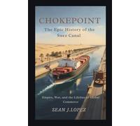 Chokepoint: The Epic History of the Suez Canal: Empire, War, and the Lifeline of Global Commerce