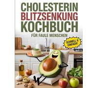 CHOLESTERIN BLITZSENKUNG KOCHBUCH für faule Menschen: Schnelle & Einfache Rezepte zur effektiven Senkung des Cholesterinspiegels - Ideal für Gesundheitsbewusste mit wenig Zeit