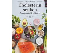 Cholesterin senken: Das große Kochbuch - einfache Rezepte für gesunde Ernährung und niedrigen Cholesterinspiegel
