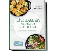 Cholesterin senken Kochbuch: Cholesterinarme & leckere Rezepte für jeden Tag - einfach, ausgewogen & wirksam - inkl. Frühstück, Salate, Hauptgerichte, Snacks, Desserts - 30-Tage-Ernährungsplan