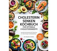 CHOLESTERIN SENKEN KOCHBUCH FÜR OPTIMALE CHOLESTERINWERTE: Herzgesunde Ernährung leicht gemacht - einfache, köstliche Gerichte plus 30-Tage-Plan für mehr Energie, Vitalität und Wohlbefinden