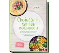 Cholesterin senken Kochbuch: Mit den leckersten und einfachen Rezepten für jeden Geschmack - für ein gesundes Herz und bessere Blutwerte - inkl. Frühstück, Hauptgerichte, Snacks, Desserts uvm.