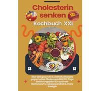 Cholesterin senken Kochbuch XXL : Über 200 gesunde & einfache Rezepte gegen hohes Cholesterin: Mit 30-Tage Ernährungsplan für optimale Blutfettwerte, Herzgesundheit & mehr Energie