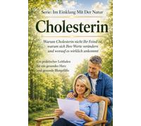 Cholesterin - Warum Cholesterin nicht Ihr Feind ist: warum sich Ihre Werte verändern und worauf es wirklich ankommt Ein praktischer Leitfaden für ein ... Blutgefäße (Im Einklang mit der Natur)