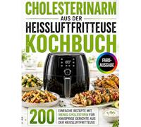 Cholesterinarm aus der Heißluftfritteuse Kochbuch: Einfache Rezepte mit wenig Cholesterin für knusprige Gerichte aus der Heißluftfritteuse
