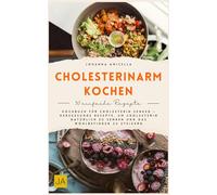 Cholesterinarm kochen: Kochbuch für Cholesterin senken - Herzgesunde Rezepte, um Cholesterin natürlich zu senken und das Wohlbefinden zu steigern