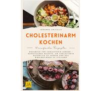 Cholesterinarm kochen: Kochbuch für Cholesterin senken - Herzgesunde Rezepte, um Cholesterin natürlich zu senken und das Wohlbefinden zu steigern