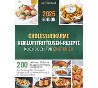 Cholesterinarme Heißluftfritteusen-Rezepte - Kochbuch für Einsteiger: 200 Leckere, Einfache Rezepte mit Wenig Cholesterin zur Senkung des Cholesterinspiegels und zur Unterstützung der Herzgesundheit