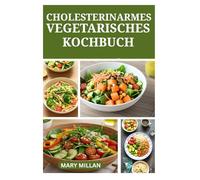 CHOLESTERINARMES VEGETARISCHES KOCHBUCH: Köstliche Herzgesunde Rezepte für die Alltagsküche