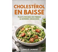 Cholestérol en Baisse - Plats Riches en Fibres & Bonnes Graisses : 60 Recettes Faciles, Bowls, Soupes et Plats Gourmands au Quotidien: Un livre de ... manger : légumineuses, céréales complètes...
