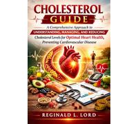 CHOLESTEROL GUIDE: A Comprehensive Approach to Understanding, Managing, and Reducing Cholesterol Levels for Optimal Heart Health, Preventing Cardiovascular Disease.