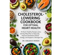 CHOLESTEROL-LOWERING COOKBOOK FOR OPTIMAL HEART HEALTH: 75 Heart-Healthy Recipes and a 30-Day Meal Plan to Naturally Improve Cholesterol, Boost Energy, and Support a Stronger You
