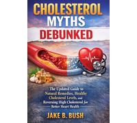CHOLESTEROL MYTHS DEBUNKED: The Updated Guide to Natural Remedies, Healthy Cholesterol Levels, and Reversing High Cholesterol for Better Heart Health
