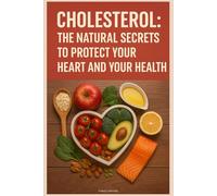 Cholesterol: The Natural Secrets to Protect Your Heart and Your Health