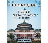CHONGQING E LAOS GUIDA DI VIAGGIO 2026: La Guida Completa Alla Megacittà Montuosa Di Chongqing E Agli Senza Tempo Paesaggi Fluviali Del Laos, Con Le ... La Cultura E I Consigli Di Viaggio Essenzia