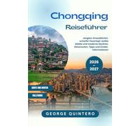 Chongqing Reiseführer 2026 · 2027: Jangtse-Kreuzfahrten, scharfer Feuertopf, antike Städte und moderne Skylines: Reiserouten, Tipps und InsiderInformationen