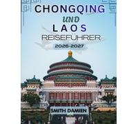 CHONGQING UND LAOS REISEFÜHRER 2026: DER KOMPLETTE REISEFÜHRER FÜR CHONGQINGS BERGMEGASTADT UND LAOS' ZEITLOSE FLUSSLANDSCHAFTEN MIT ... UND WICHTIGEN REISE-TIPPS FÜR JEDES BUDGET
