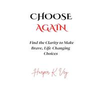 Choose Again: Find the Clarity to Make Brave, Life-Changing Choices