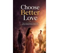 Choose Better Love: How to Stop Dating the Wrong People and Start Building Healthier Relationships