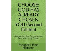 CHOOSE: GOD HAS ALREADY CHOSEN YOU (Second Edition): Overcoming Fear, Strengthening Faith, and Living Chosen