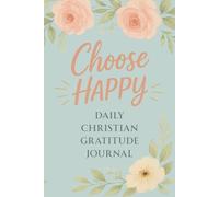 Choose Happy: Daily Christian Gratitude Journal - One Month of Christ-Centered Self-Care