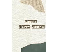 Choose Happy Journal: Focus on What Matters, Stay Positive, and Create the Life You Desire