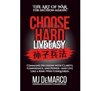 Choose Hard, Live Easy - the Art of War for Decision-Making: Command Decisions with Clarity, Confidence, and Power - and Live Like a King Who Conquered