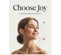 Choose Joy Coloring Book for Adults: A Uplifting Coloring Book with Positive Quotes, Relaxing Floral Designs, and Joyful Inspirations for Stress Relief, Emotional Balance, and Everyday Happiness
