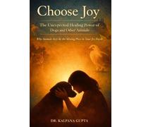 Choose Joy - The Unexpected Healing Power of Dogs and Other Animals: Why Animals May Be the Missing Piece in Your Joy Puzzle (The Joyful Living Series)