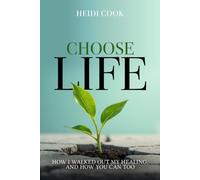 Choose Life: How I Walked Out My Healing, And How You Can Too
