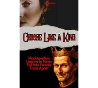 Choose Like a King: Machiavellian Lessons to Never Fall Into Female Traps Again (hacking the female mind)