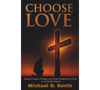Choose Love: Peacemakers, Prayer, and the Presence of God in a Divided World