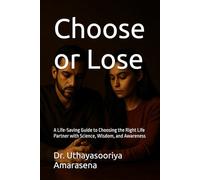 Choose or Lose: A Life-Saving Guide to Choosing the Right Life Partner with Science, Wisdom, and Awareness