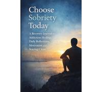 Choose Sobriety Today: A Recovery Journal For Addiction Healing, Daily Reflections, Motivation And Staying Clean