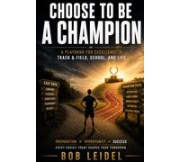 Choose to be a Champion: A Playbook for Excellence in Track & Field, School, and Life