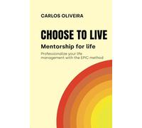 CHOOSE TO LIVE: Mentorship for life, profesionalize your life management with the EPIC method