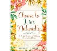 Choose to Live Naturally: A 40-day Journey of Stillness, Renewal, and Peace