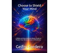 Choose to Shield Your Mind: A Bible and Neuroscience-Based Guide to Protect Your Mind and Live in Wholeness