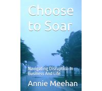 Choose to Soar: Navigating Disruption In Business And Life