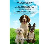 CHOOSE & TRAIN YOUR NEW BEST FRIEND: Tips on breed choices, proper training and feeding, rescue adoption, and preparing home and family for a happy, healthy life for your dog.