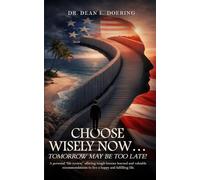 Choose Wisely Now... Tomorrow May Be Too Late!: A Personal “Life Review,” Offering Tough Lessons Learned and Valuable Recommendations to Live a Happy and Fulfilling Life